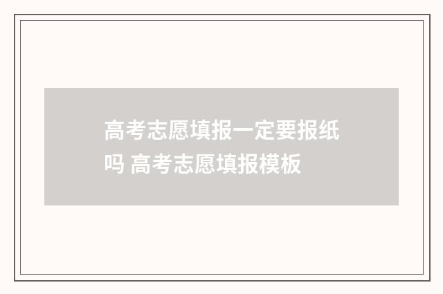 高考志愿填报一定要报纸吗 高考志愿填报模板