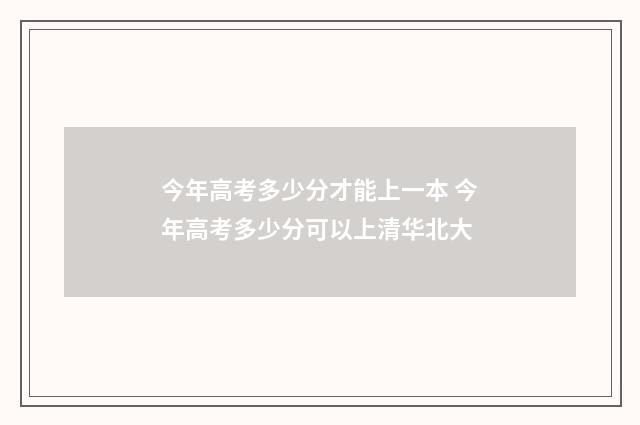 今年高考多少分才能上一本 今年高考多少分可以上清华北大