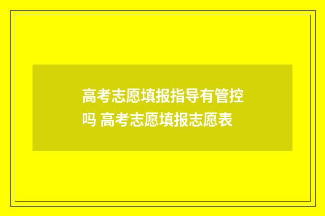 高考志愿填报指导有管控吗 高考志愿填报志愿表