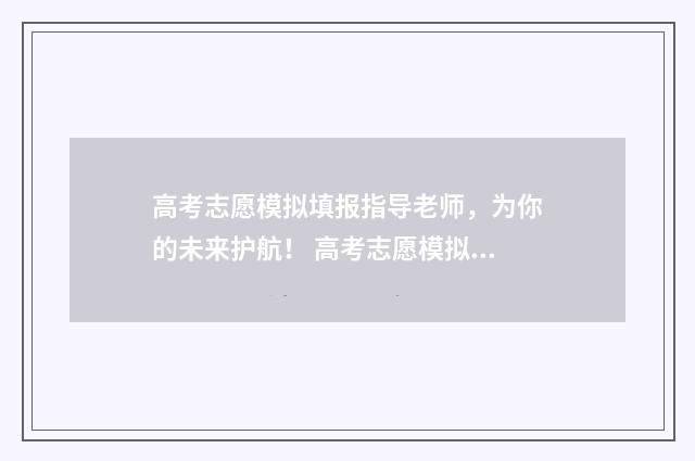 高考志愿模拟填报指导老师，为你的未来护航！ 高考志愿模拟填报安徽