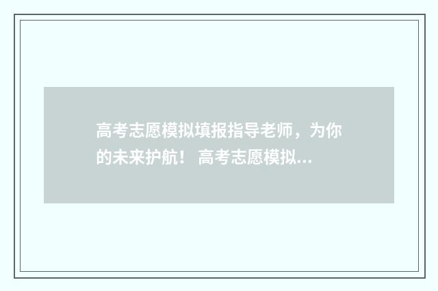 高考志愿模拟填报指导老师，为你的未来护航！ 高考志愿模拟填报安徽