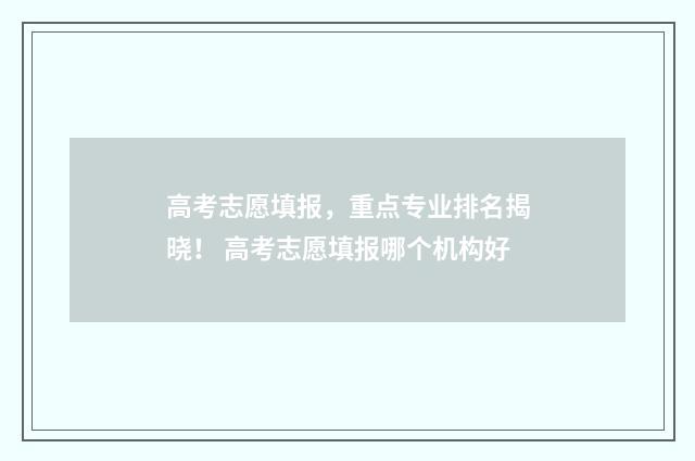 高考志愿填报，重点专业排名揭晓！ 高考志愿填报哪个机构好