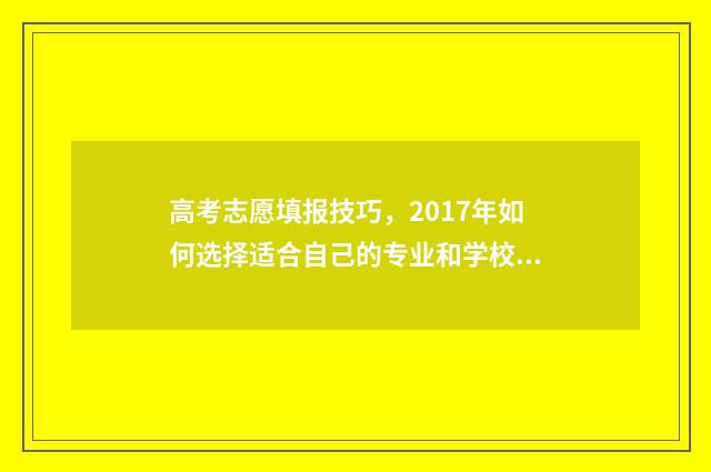 高考志愿填报技巧，2017年如何选择适合自己的专业和学校？ 高考志愿填报技巧及操作方法