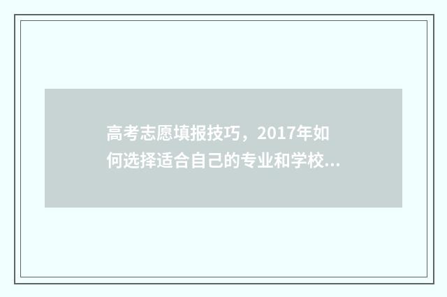 高考志愿填报技巧，2017年如何选择适合自己的专业和学校？ 高考志愿填报技巧及操作方法