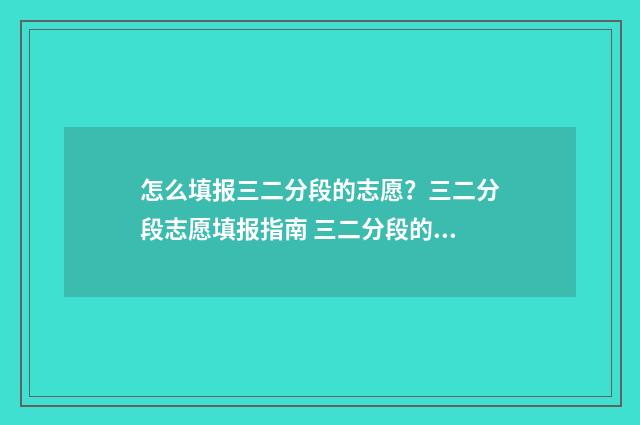 怎么填报三二分段的志愿？三二分段志愿填报指南 三二分段的报考条件