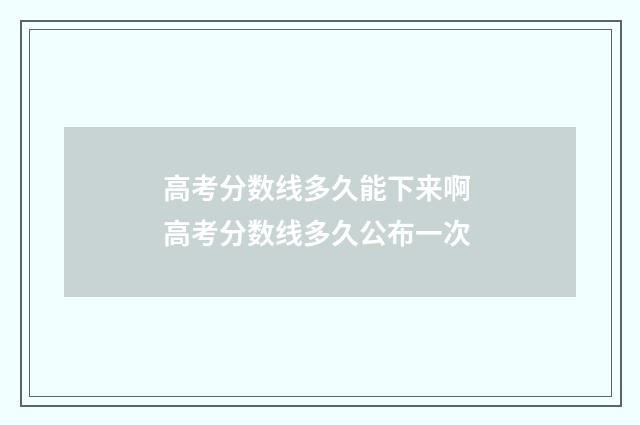 高考分数线多久能下来啊 高考分数线多久公布一次
