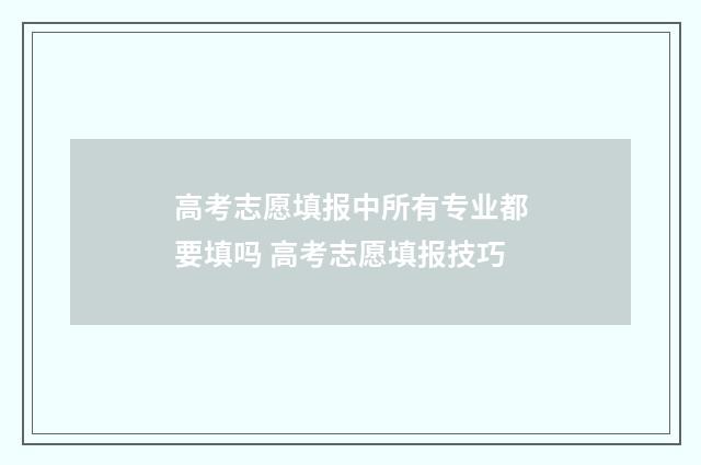 高考志愿填报中所有专业都要填吗 高考志愿填报技巧
