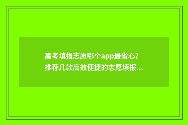 高考填报志愿哪个app最省心？推荐几款高效便捷的志愿填报工具 高考填报志愿哪几天