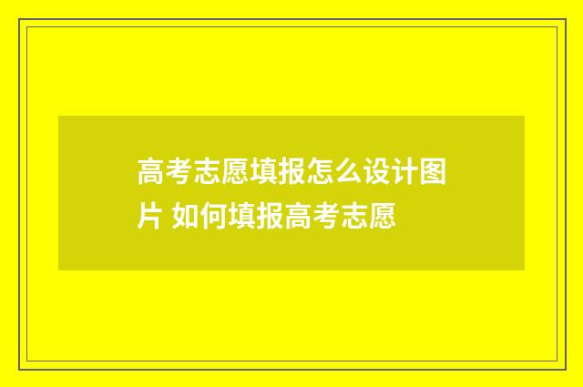高考志愿填报怎么设计图片 如何填报高考志愿