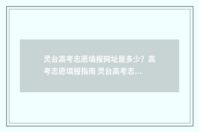 灵台高考志愿填报网址是多少？高考志愿填报指南 灵台高考志愿填错了