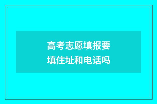 高考志愿填报要填住址和电话吗