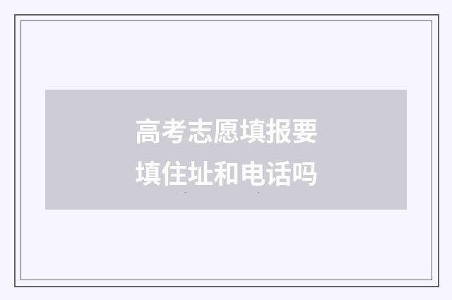 高考志愿填报要填住址和电话吗