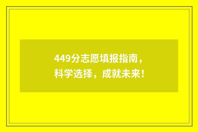 449分志愿填报指南，科学选择，成就未来！