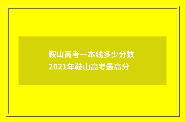 鞍山高考一本线多少分数 2021年鞍山高考最高分