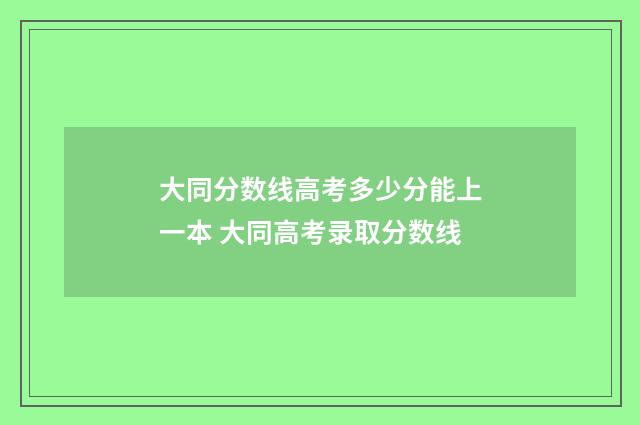 大同分数线高考多少分能上一本 大同高考录取分数线