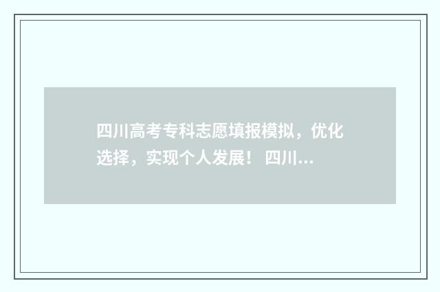 四川高考专科志愿填报模拟，优化选择，实现个人发展！ 四川高考专科志愿填报