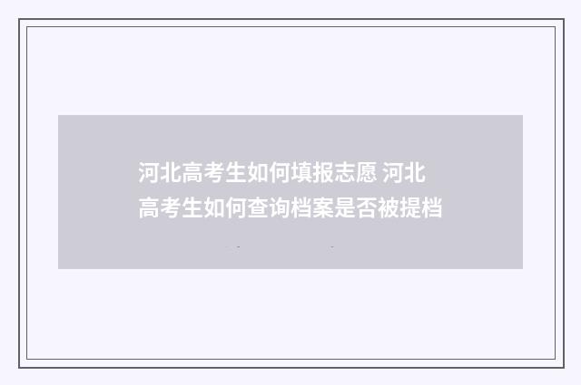 河北高考生如何填报志愿 河北高考生如何查询档案是否被提档
