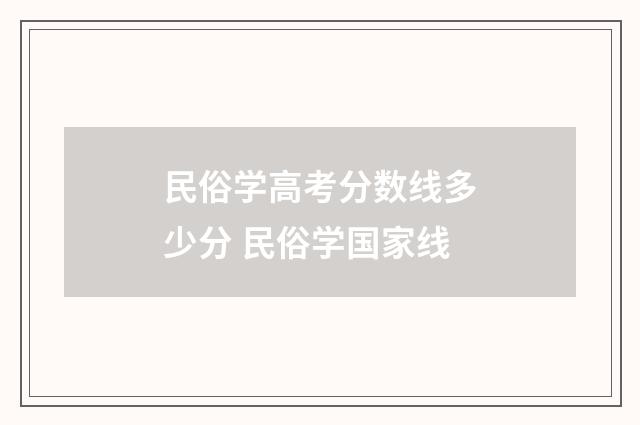 民俗学高考分数线多少分 民俗学国家线