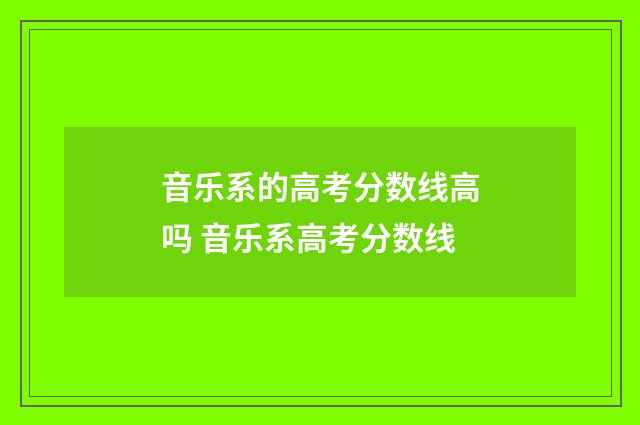音乐系的高考分数线高吗 音乐系高考分数线