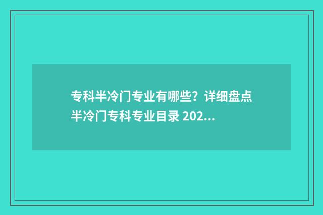 专科半冷门专业有哪些？详细盘点半冷门专科专业目录 2020年专科冷门专业