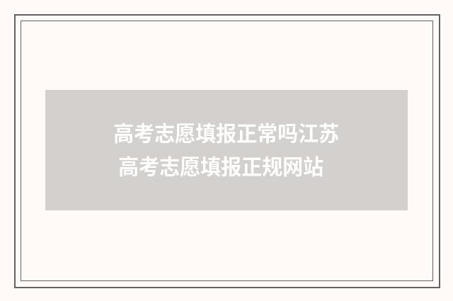 高考志愿填报正常吗江苏 高考志愿填报正规网站