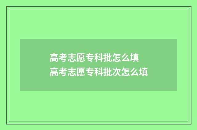 高考志愿专科批怎么填 高考志愿专科批次怎么填