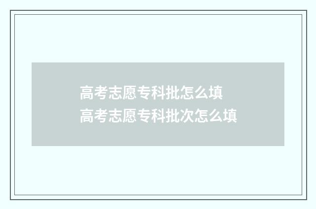 高考志愿专科批怎么填 高考志愿专科批次怎么填