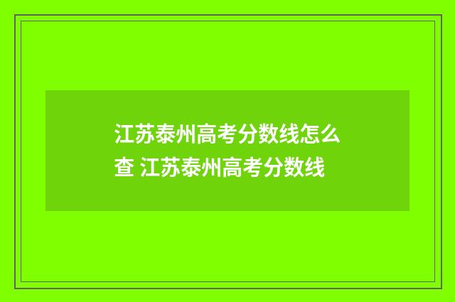 江苏泰州高考分数线怎么查 江苏泰州高考分数线