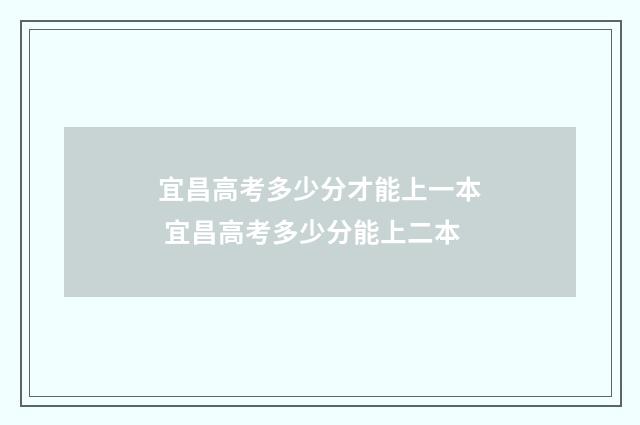 宜昌高考多少分才能上一本 宜昌高考多少分能上二本