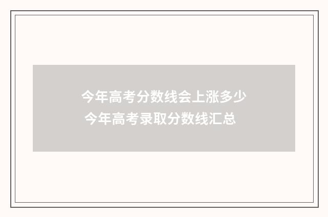 今年高考分数线会上涨多少 今年高考录取分数线汇总