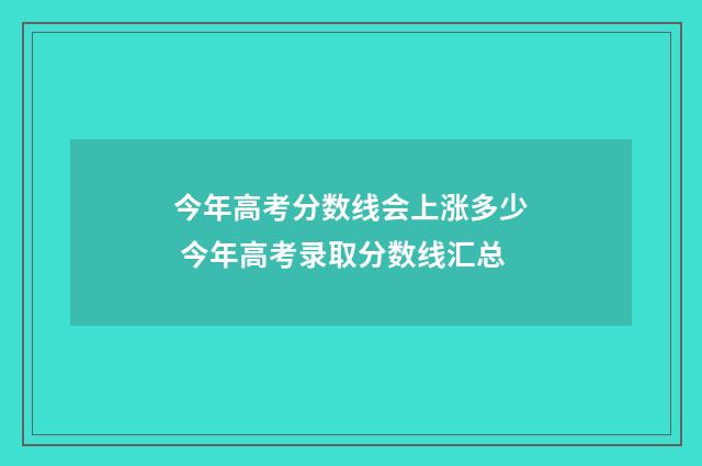 今年高考分数线会上涨多少 今年高考录取分数线汇总