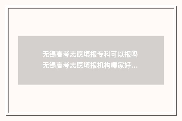 无锡高考志愿填报专科可以报吗 无锡高考志愿填报机构哪家好一点