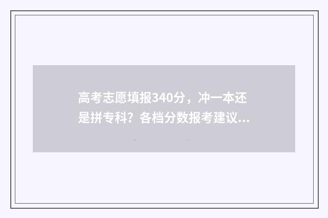 高考志愿填报340分，冲一本还是拼专科？各档分数报考建议 高考志愿填报怎么填报
