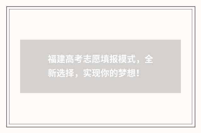 福建高考志愿填报模式，全新选择，实现你的梦想！