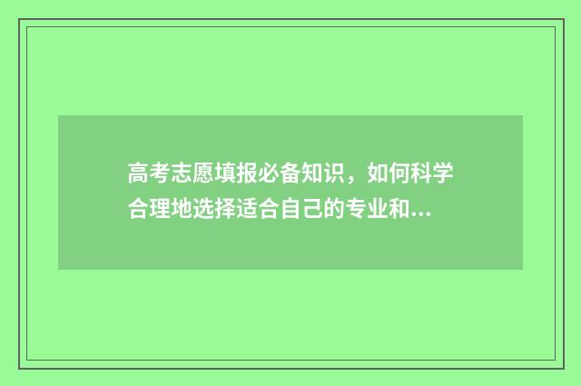 高考志愿填报必备知识，如何科学合理地选择适合自己的专业和院校？ 高考志愿填报必须用电脑吗?