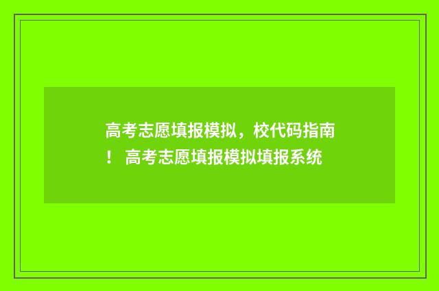 高考志愿填报模拟，校代码指南！ 高考志愿填报模拟填报系统