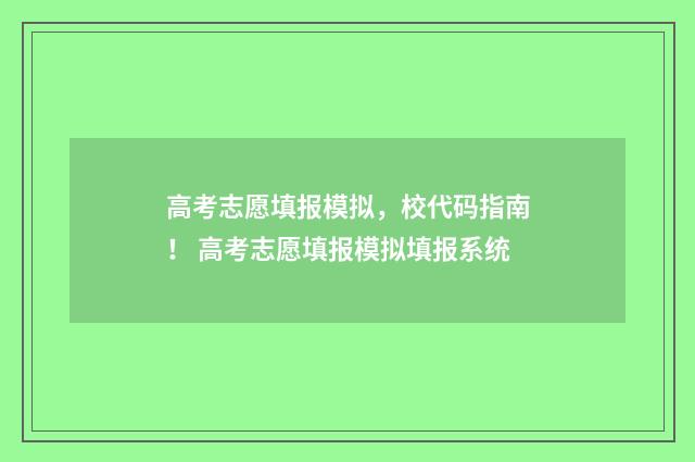 高考志愿填报模拟，校代码指南！ 高考志愿填报模拟填报系统