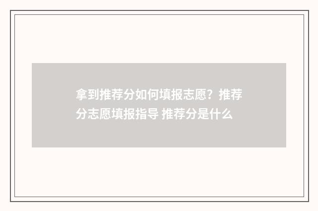 拿到推荐分如何填报志愿？推荐分志愿填报指导 推荐分是什么