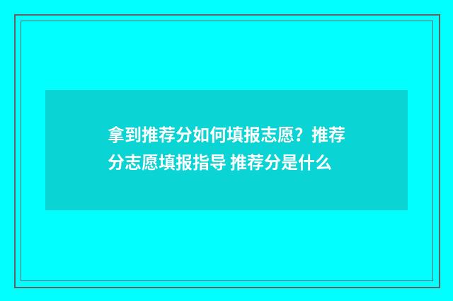 拿到推荐分如何填报志愿？推荐分志愿填报指导 推荐分是什么