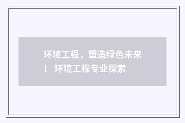 环境工程，塑造绿色未来！ 环境工程专业探索