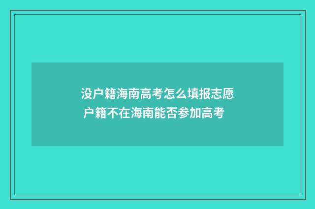 没户籍海南高考怎么填报志愿 户籍不在海南能否参加高考