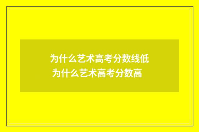 为什么艺术高考分数线低 为什么艺术高考分数高