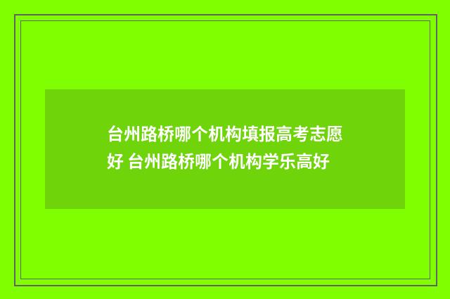 台州路桥哪个机构填报高考志愿好 台州路桥哪个机构学乐高好