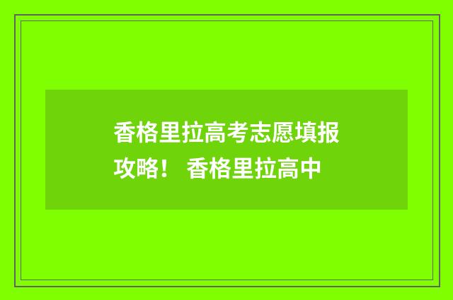 香格里拉高考志愿填报攻略！ 香格里拉高中