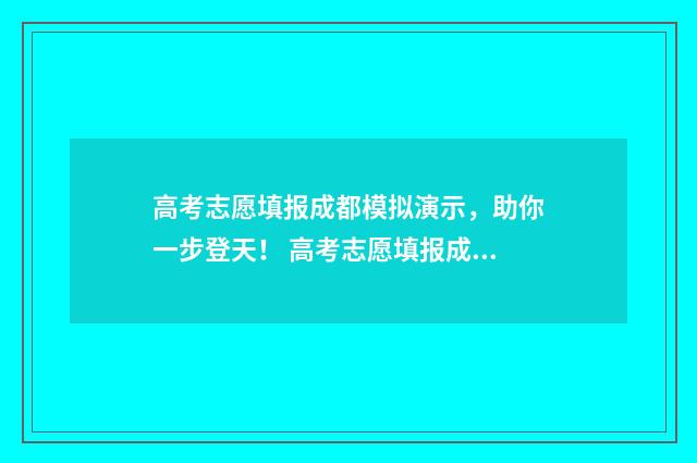 高考志愿填报成都模拟演示，助你一步登天！ 高考志愿填报成功后,是不是才能打印