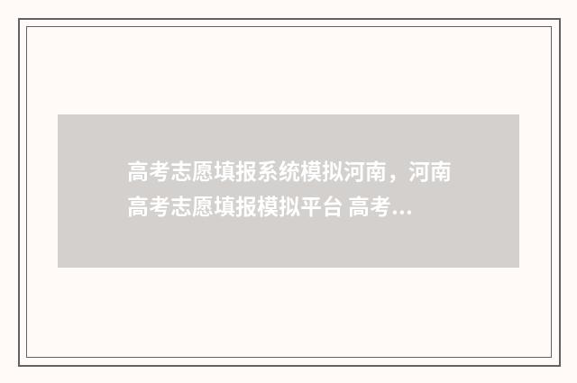 高考志愿填报系统模拟河南，河南高考志愿填报模拟平台 高考志愿填报指导