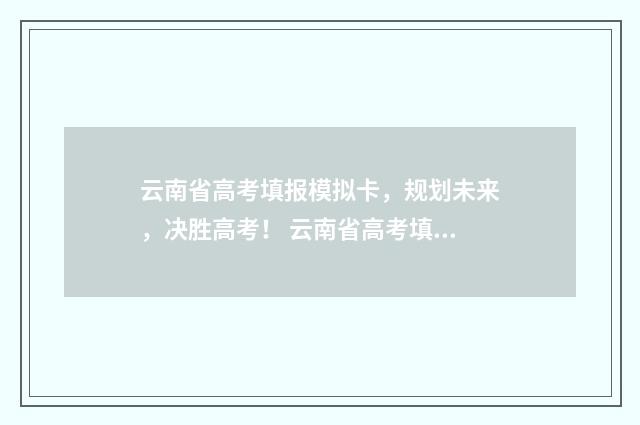 云南省高考填报模拟卡，规划未来，决胜高考！ 云南省高考填报志愿书籍