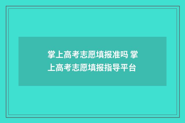 掌上高考志愿填报准吗 掌上高考志愿填报指导平台