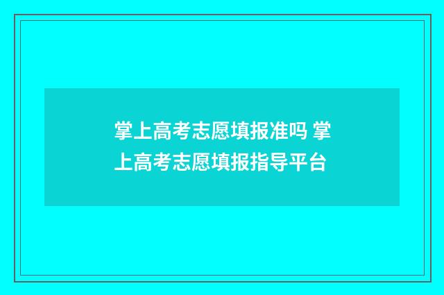 掌上高考志愿填报准吗 掌上高考志愿填报指导平台