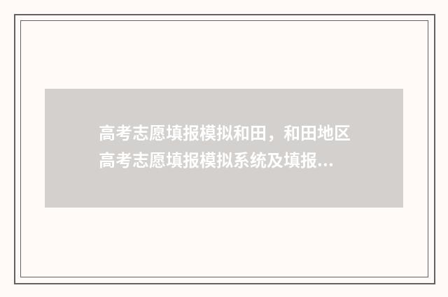高考志愿填报模拟和田，和田地区高考志愿填报模拟系统及填报指南 高考志愿填报模拟投档